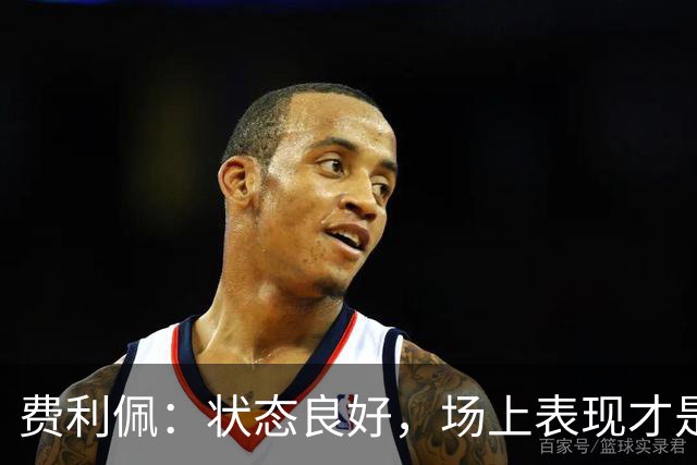 费利佩：状态良好，场上表现才是关键